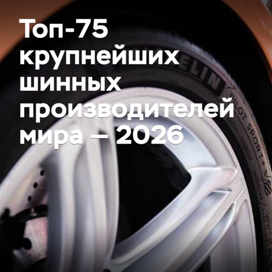 Топ-75 крупнейших шинных производителей мира — 2026