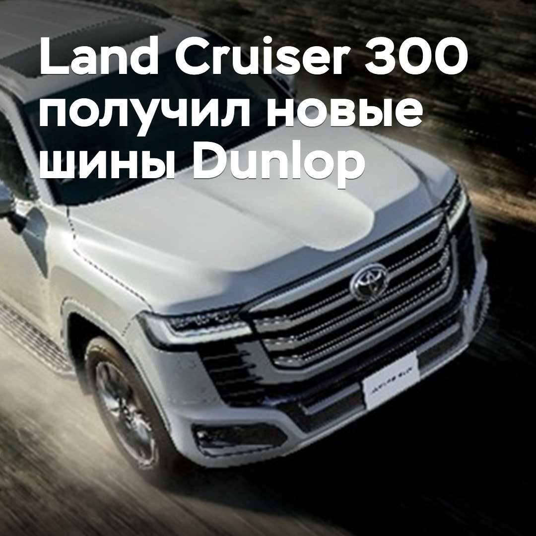 Land Cruiser 300 获得了新的 Dunlop 轮胎